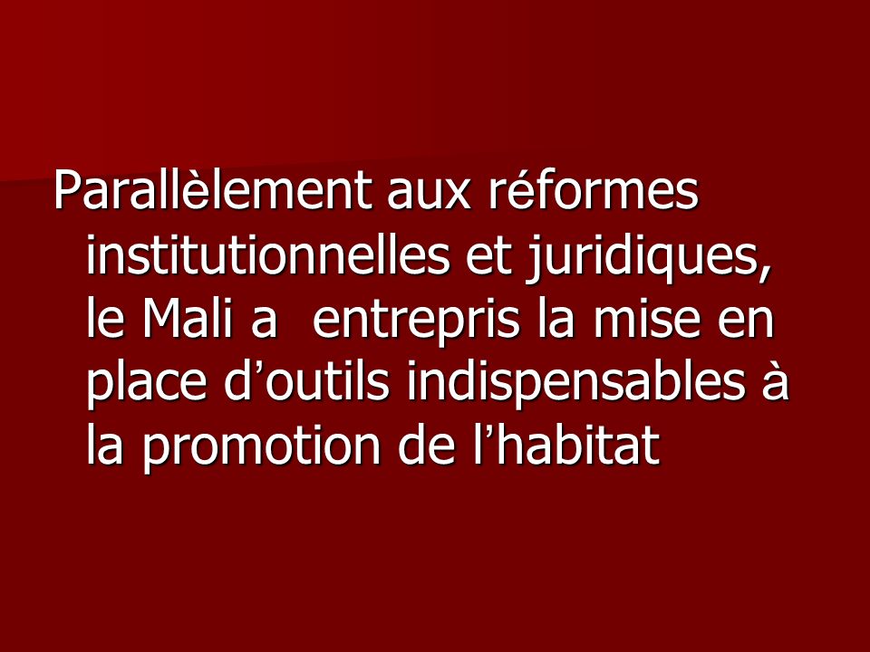 Parall è lement aux r é formes institutionnelles et juridiques, le Mali a entrepris la mise en place d outils indispensables à la promotion de l habitat
