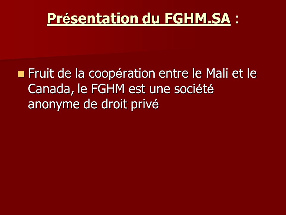 Pr é sentation du FGHM.SA : Fruit de la coop é ration entre le Mali et le Canada, le FGHM est une soci é t é anonyme de droit priv é Fruit de la coop é ration entre le Mali et le Canada, le FGHM est une soci é t é anonyme de droit priv é