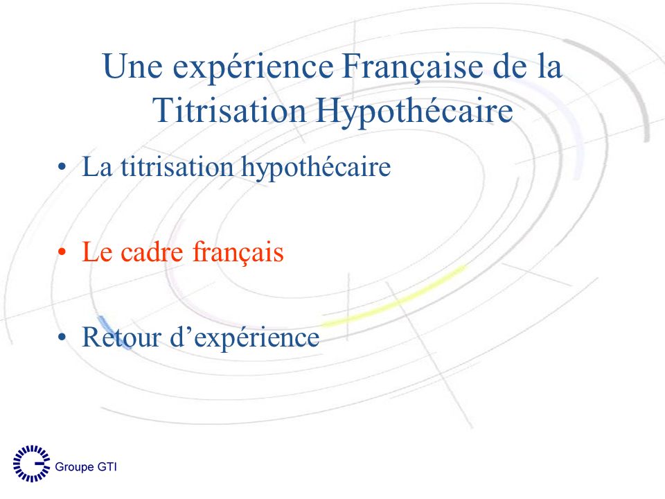 La titrisation hypothécaire Le cadre français Retour dexpérience Une expérience Française de la Titrisation Hypothécaire