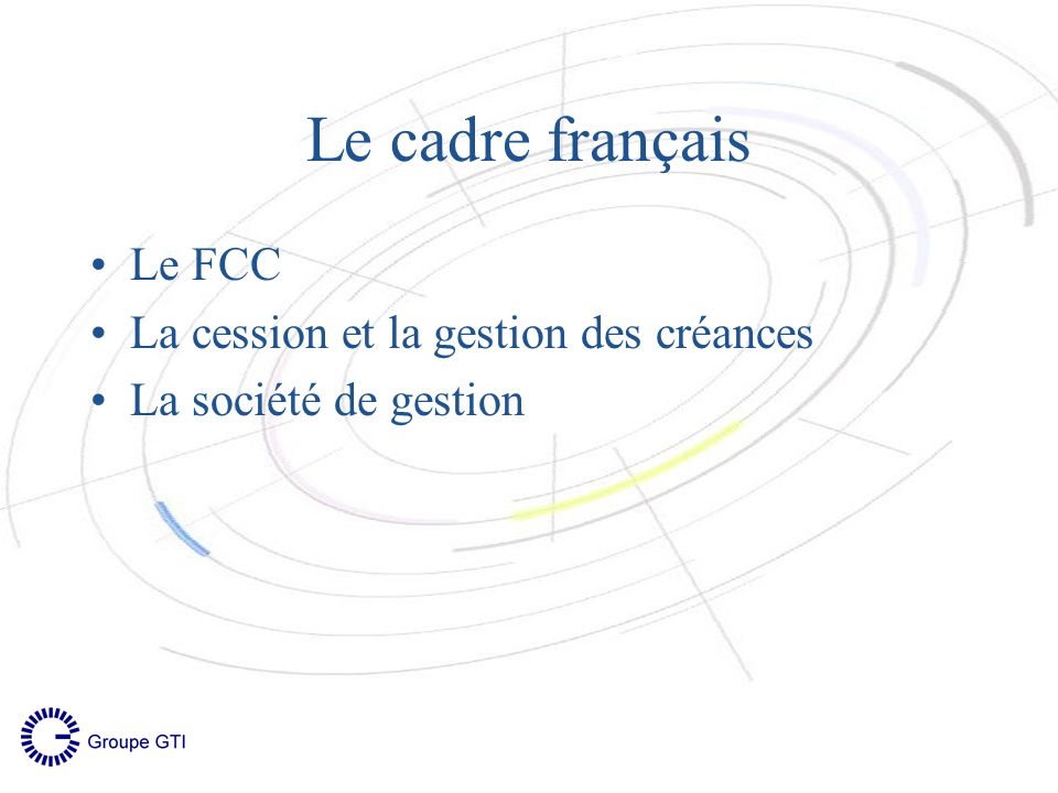 Le cadre français Le FCC La cession et la gestion des créances La société de gestion