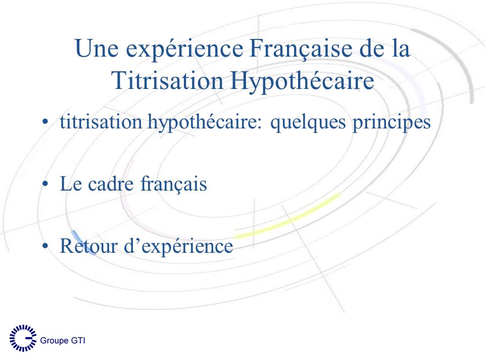 titrisation hypothécaire: quelques principes Le cadre français Retour dexpérience Une expérience Française de la Titrisation Hypothécaire