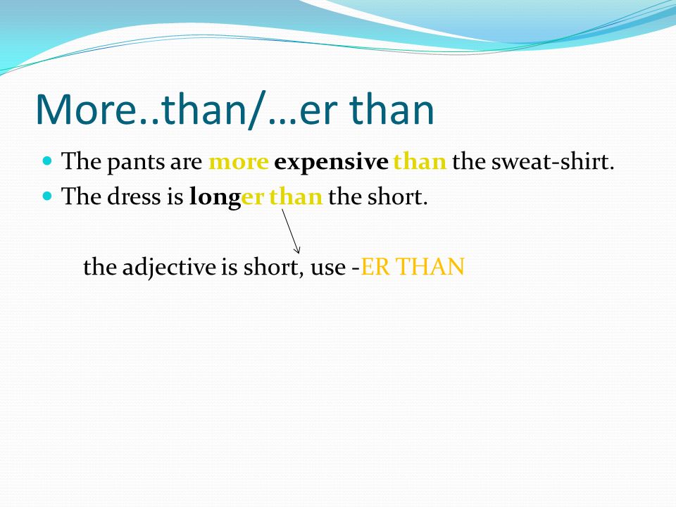 More..than/…er than The pants are more expensive than the sweat-shirt.