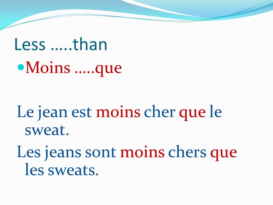 Less …..than Moins …..que Le jean est moins cher que le sweat.