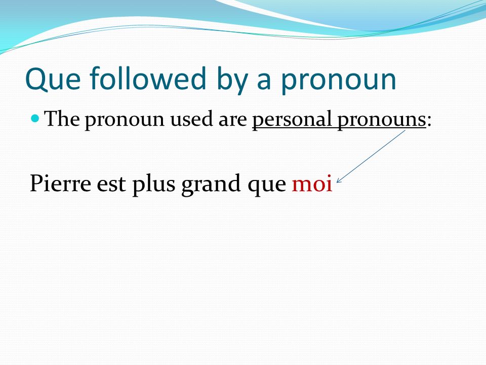 Que followed by a pronoun The pronoun used are personal pronouns: Pierre est plus grand que moi