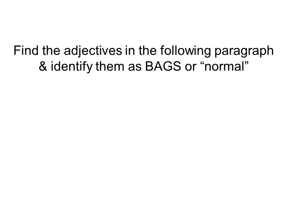 Find the adjectives in the following paragraph & identify them as BAGS or normal