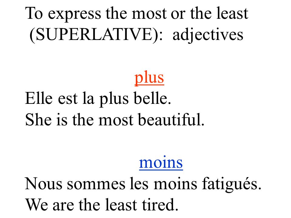 To express the most or the least (SUPERLATIVE): adjectives Use le, la les + plus + Adjective Elle est la plus belle.