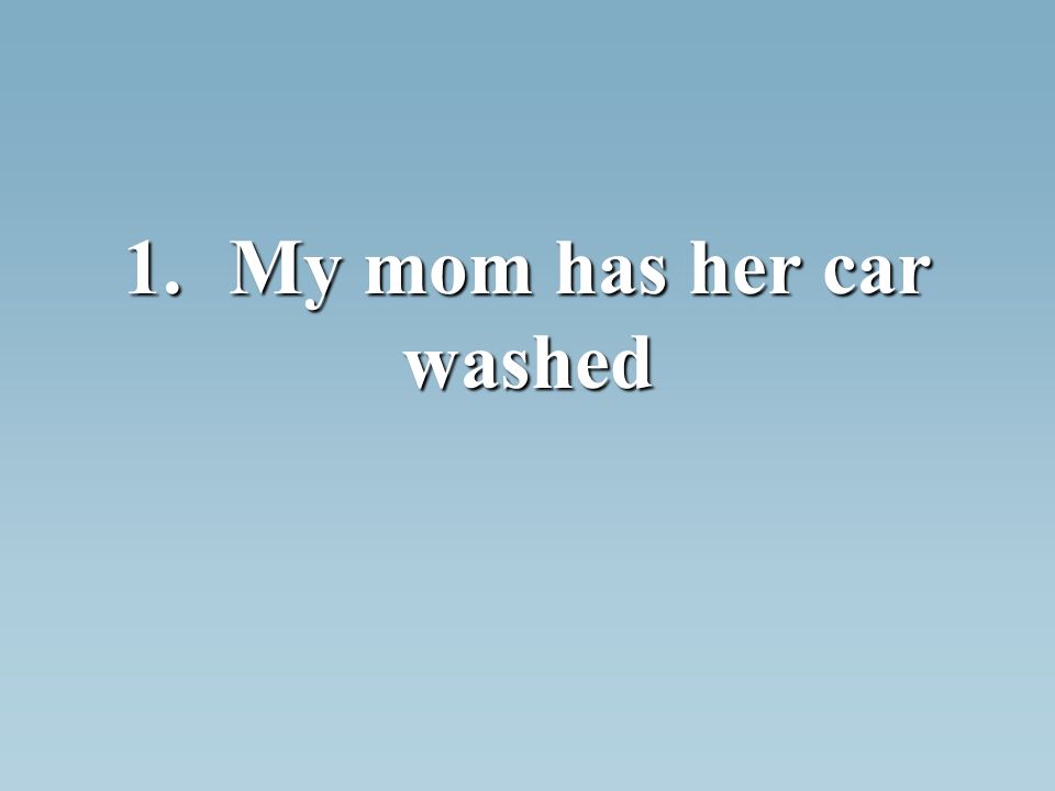 1.My mom has her car washed