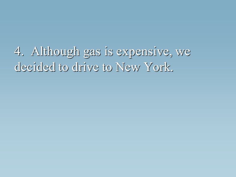 4. Although gas is expensive, we decided to drive to New York.