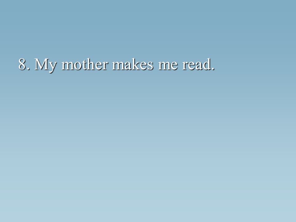 8. My mother makes me read.