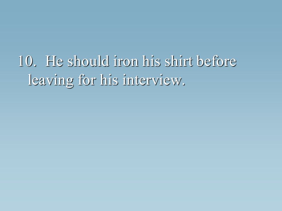 10.He should iron his shirt before leaving for his interview.