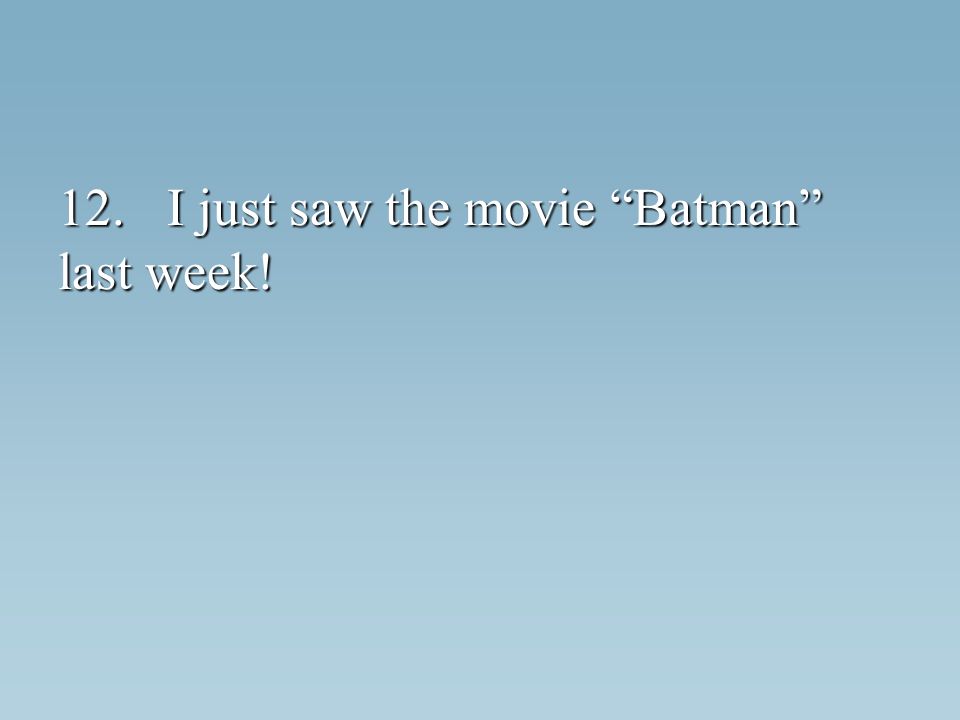 12. I just saw the movie Batman last week!