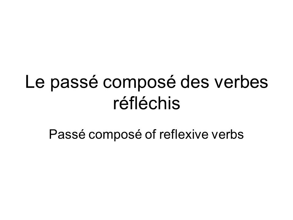 Le passé composé des verbes réfléchis Passé composé of reflexive verbs