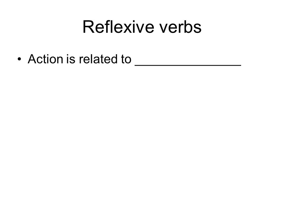Reflexive verbs Action is related to _______________
