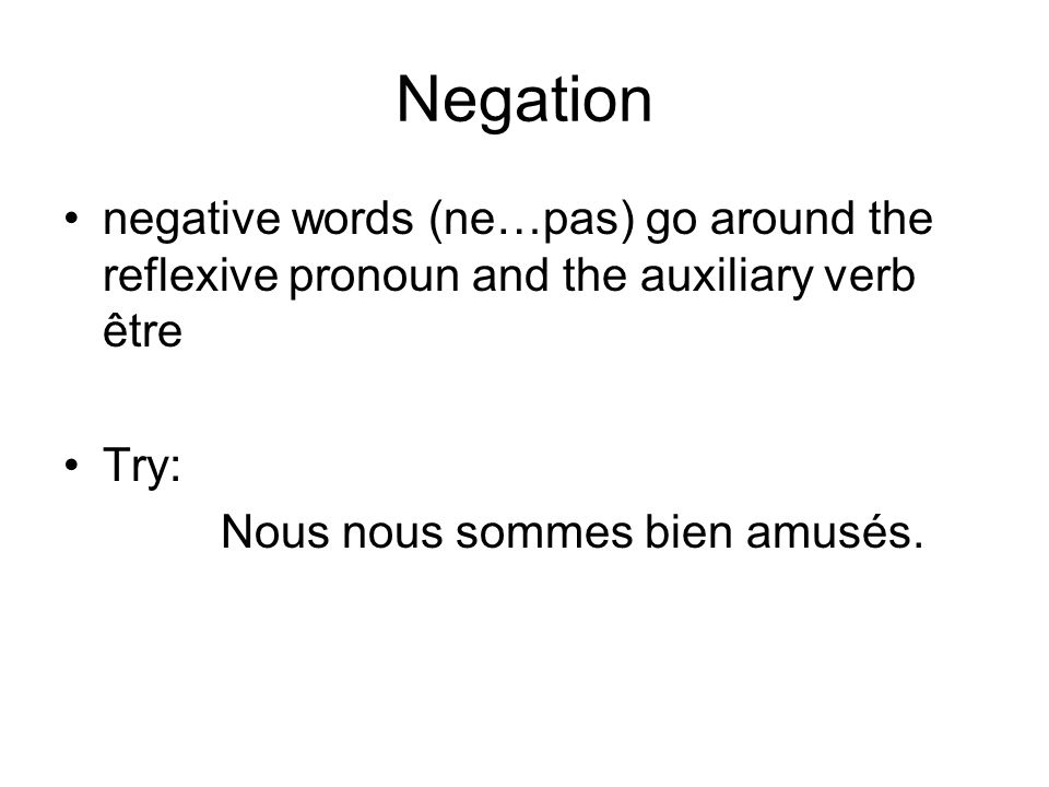 Negation negative words (ne…pas) go around the reflexive pronoun and the auxiliary verb être Try: Nous nous sommes bien amusés.