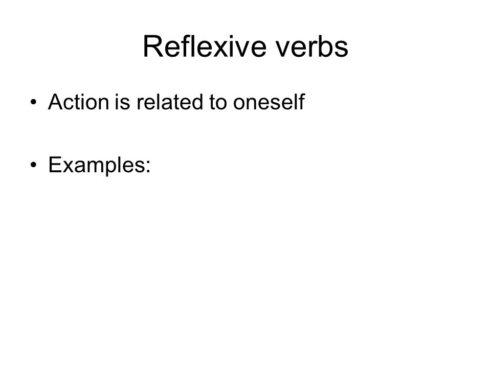 Reflexive verbs Action is related to oneself Examples:
