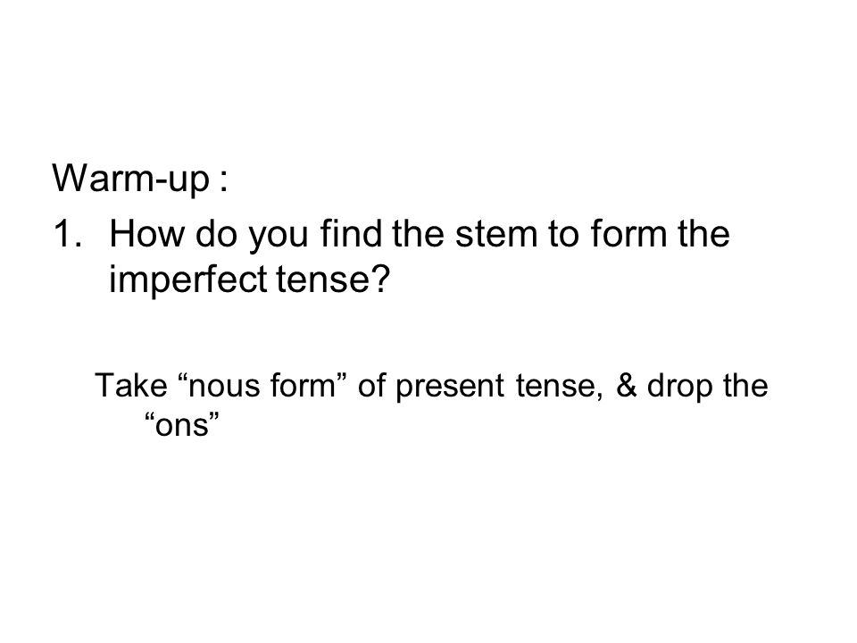 Warm-up : 1.How do you find the stem to form the imperfect tense.