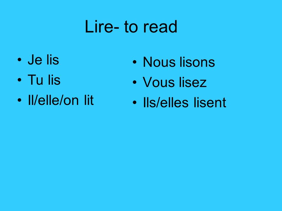 Lire- to read Je lis Tu lis Il/elle/on lit Nous lisons Vous lisez Ils/elles lisent