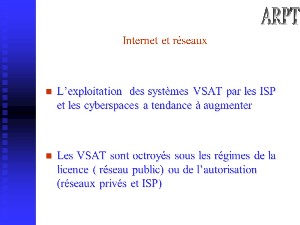 Internet et réseaux Lexploitation des systèmes VSAT par les ISP et les cyberspaces a tendance à augmenter Les VSAT sont octroyés sous les régimes de la licence ( réseau public) ou de lautorisation (réseaux privés et ISP)