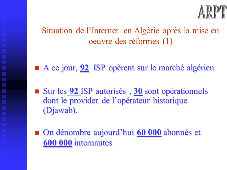 Situation de lInternet en Algérie après la mise en oeuvre des réformes (1) A ce jour, 92 ISP opèrent sur le marché algérien Sur les 92 ISP autorisés, 30 sont opérationnels dont le provider de lopérateur historique (Djawab).