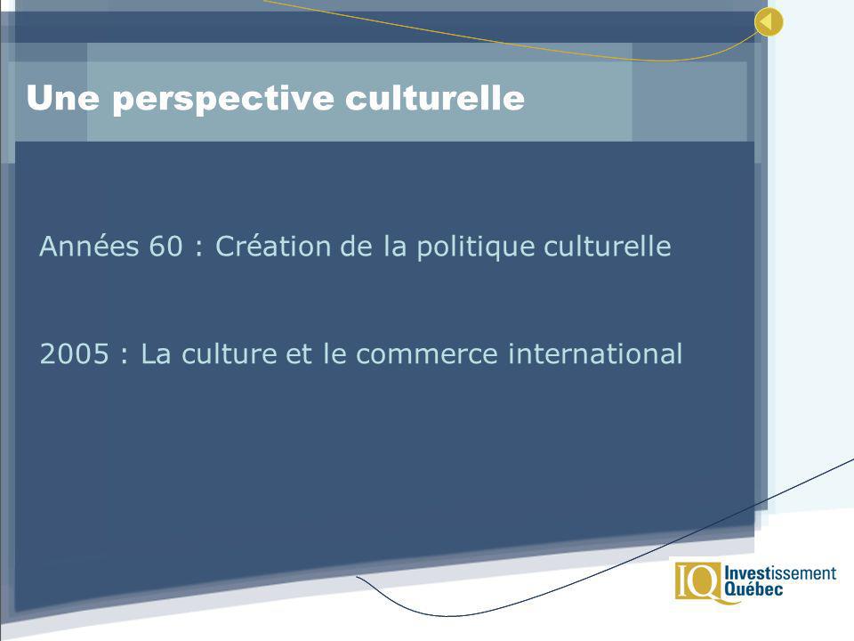 Une perspective culturelle Années 60 : Création de la politique culturelle 2005 : La culture et le commerce international