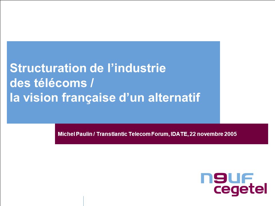 Structuration de lindustrie des télécoms / la vision française dun alternatif Michel Paulin / Transtlantic Telecom Forum, IDATE, 22 novembre 2005