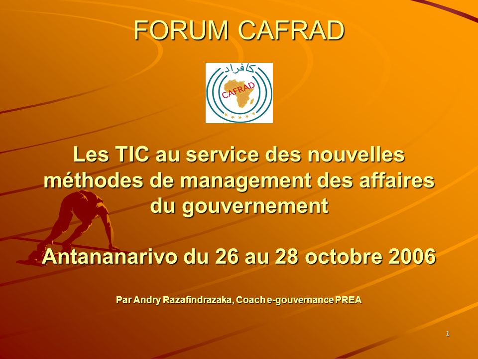 1 FORUM CAFRAD Les TIC au service des nouvelles méthodes de management des affaires du gouvernement Antananarivo du 26 au 28 octobre 2006 Par Andry Razafindrazaka, Coach e-gouvernance PREA