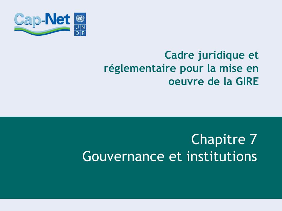 Cadre juridique et réglementaire pour la mise en oeuvre de la GIRE Chapitre 7 Gouvernance et institutions