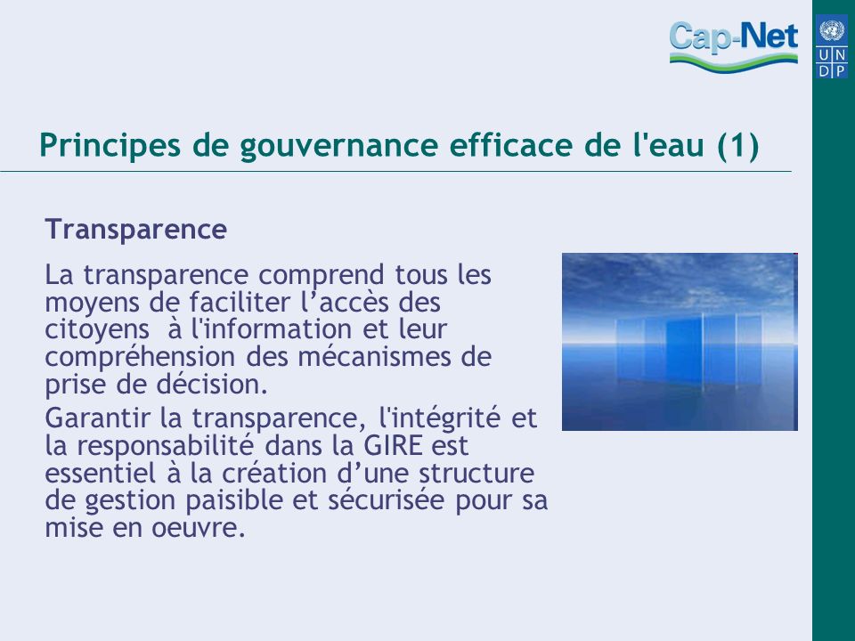 Principes de gouvernance efficace de l eau (1) Transparence La transparence comprend tous les moyens de faciliter laccès des citoyens à l information et leur compréhension des mécanismes de prise de décision.