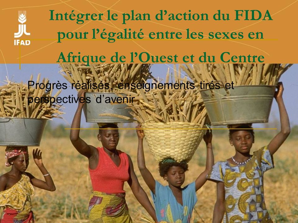 Intégrer le plan daction du FIDA pour légalité entre les sexes en Afrique de lOuest et du Centre Progrès réalisés, enseignements tirés et perspectives davenir