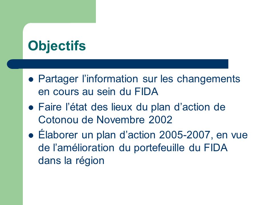Objectifs Partager linformation sur les changements en cours au sein du FIDA Faire létat des lieux du plan daction de Cotonou de Novembre 2002 Élaborer un plan daction , en vue de lamélioration du portefeuille du FIDA dans la région