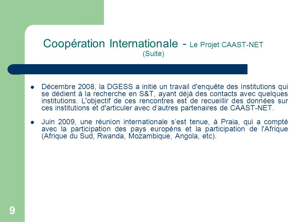 Coopération Internationale - Le Projet CAAST-NET (Suite) Décembre 2008, la DGESS a initié un travail d enquête des institutions qui se dédient à la recherche en S&T, ayant déjà des contacts avec quelques institutions.