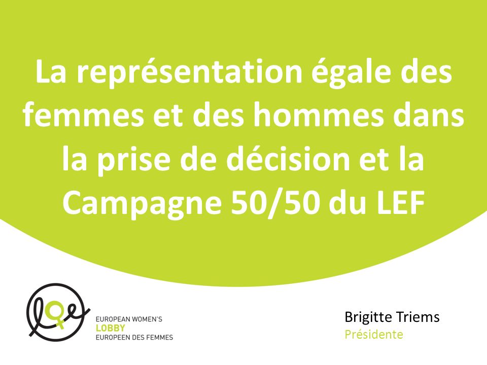 La représentation égale des femmes et des hommes dans la prise de décision et la Campagne 50/50 du LEF Brigitte Triems Présidente