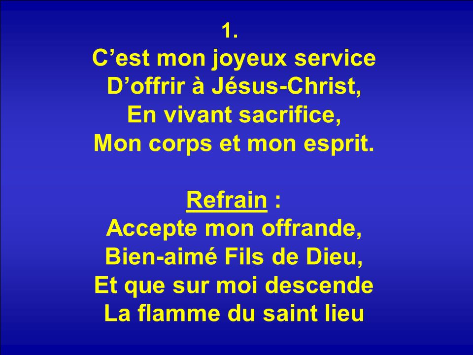 1. Cest mon joyeux service Doffrir à Jésus-Christ, En vivant sacrifice, Mon corps et mon esprit.
