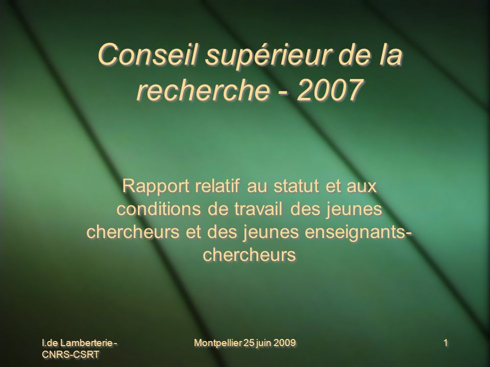 I.de Lamberterie - CNRS-CSRT Montpellier 25 juin Conseil supérieur de la recherche Rapport relatif au statut et aux conditions de travail des jeunes chercheurs et des jeunes enseignants- chercheurs