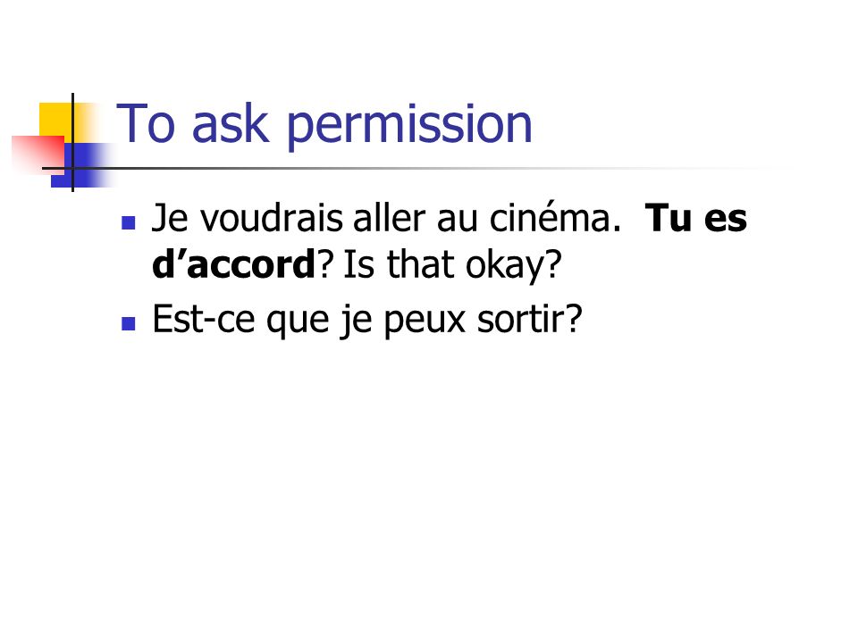 To ask permission Je voudrais aller au cinéma. Tu es daccord.