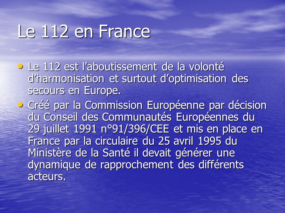 Le 112 en France Le 112 est laboutissement de la volonté dharmonisation et surtout doptimisation des secours en Europe.