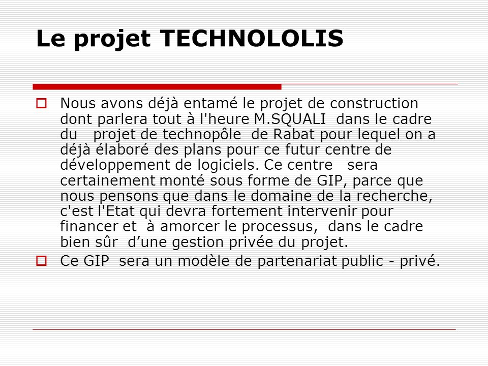 Le projet TECHNOLOLIS Nous avons déjà entamé le projet de construction dont parlera tout à l heure M.SQUALI dans le cadre du projet de technopôle de Rabat pour lequel on a déjà élaboré des plans pour ce futur centre de développement de logiciels.