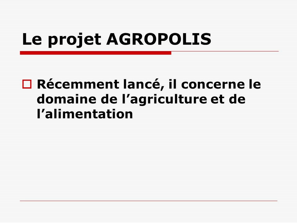 Le projet AGROPOLIS Récemment lancé, il concerne le domaine de lagriculture et de lalimentation