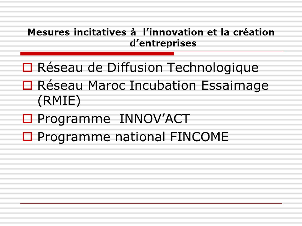Mesures incitatives à linnovation et la création dentreprises Réseau de Diffusion Technologique Réseau Maroc Incubation Essaimage (RMIE) Programme INNOVACT Programme national FINCOME
