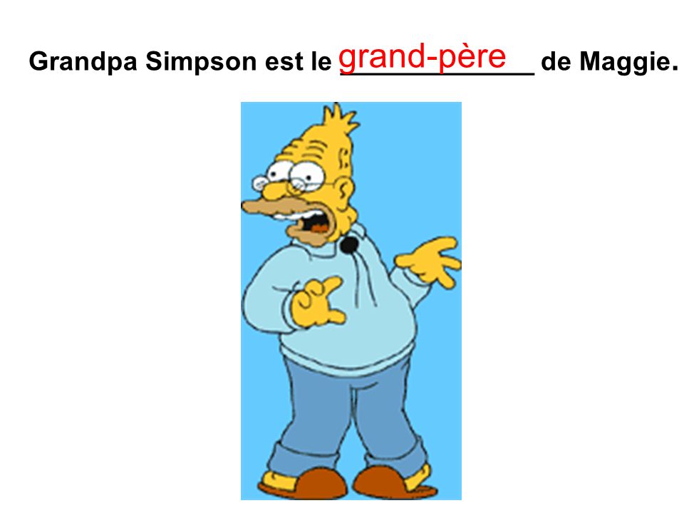 Grandpa Simpson est le _____________ de Maggie. grand-père