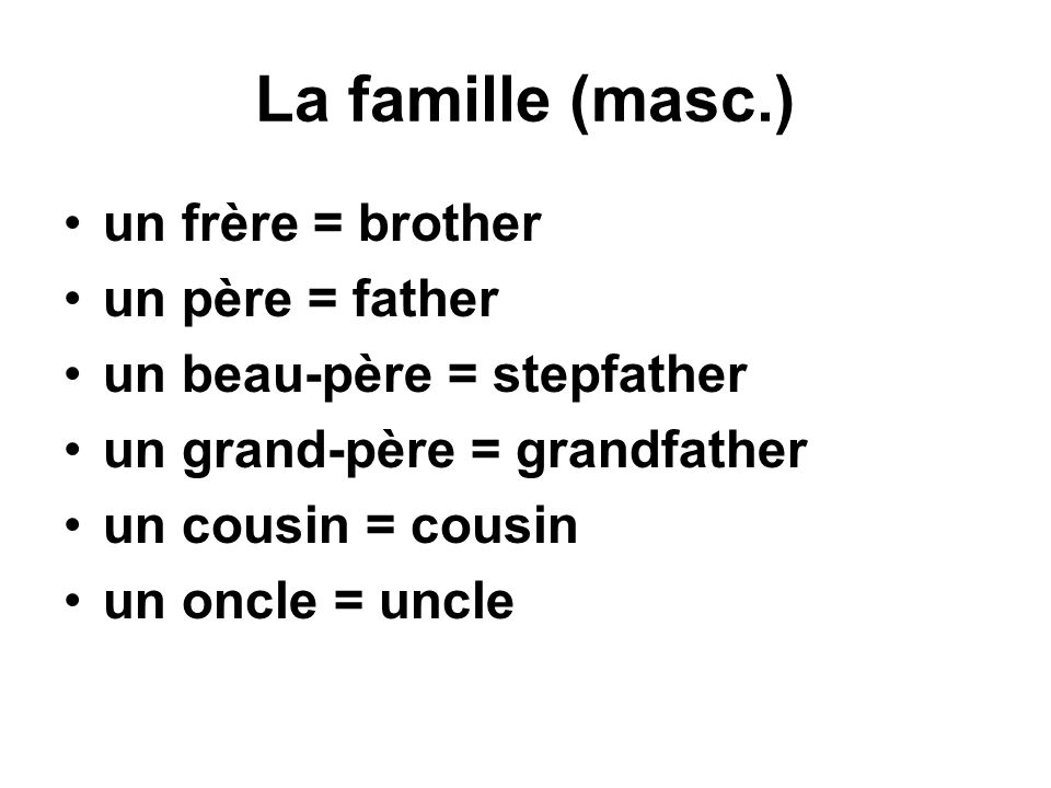 La famille (masc.) un frère = brother un père = father un beau-père = stepfather un grand-père = grandfather un cousin = cousin un oncle = uncle