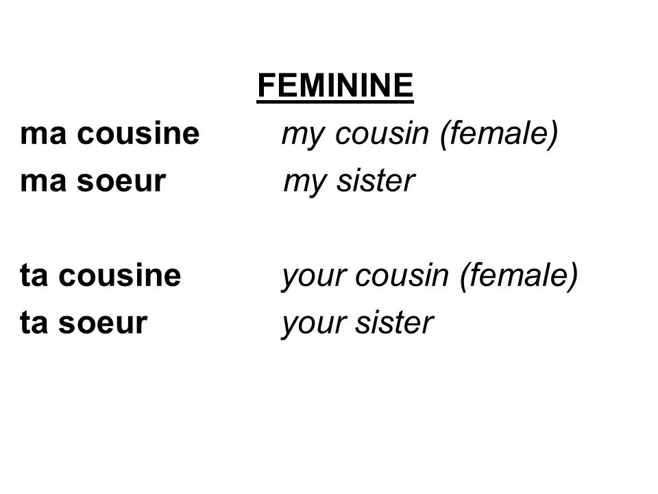 FEMININE ma cousine my cousin (female) ma soeurmy sister ta cousine your cousin (female) ta soeur your sister