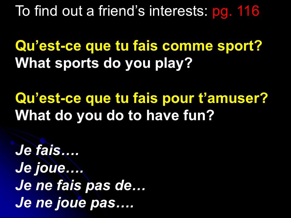 To find out a friends interests: pg. 116 Quest-ce que tu fais comme sport.