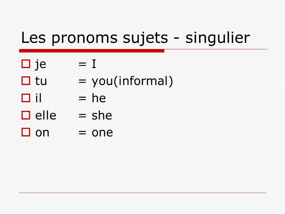 Les pronoms sujets - singulier je= I tu = you(informal) il= he elle= she on= one