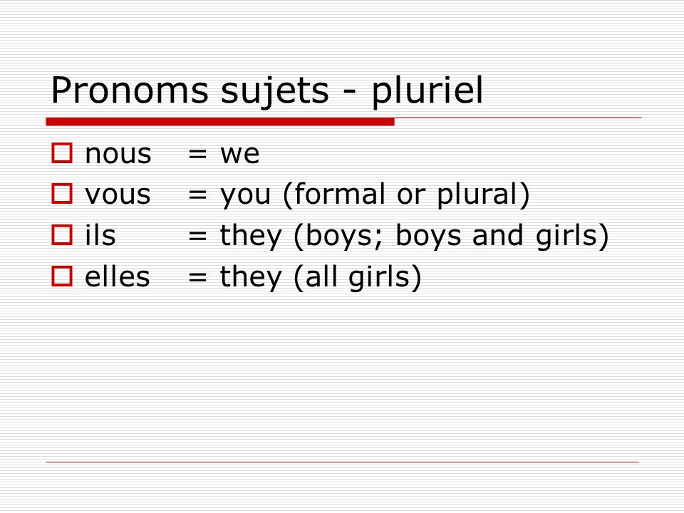 Pronoms sujets - pluriel nous = we vous= you (formal or plural) ils= they (boys; boys and girls) elles= they (all girls)