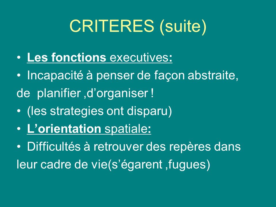 CRITERES (suite) Les fonctions executives: Incapacité à penser de façon abstraite, de planifier,dorganiser .