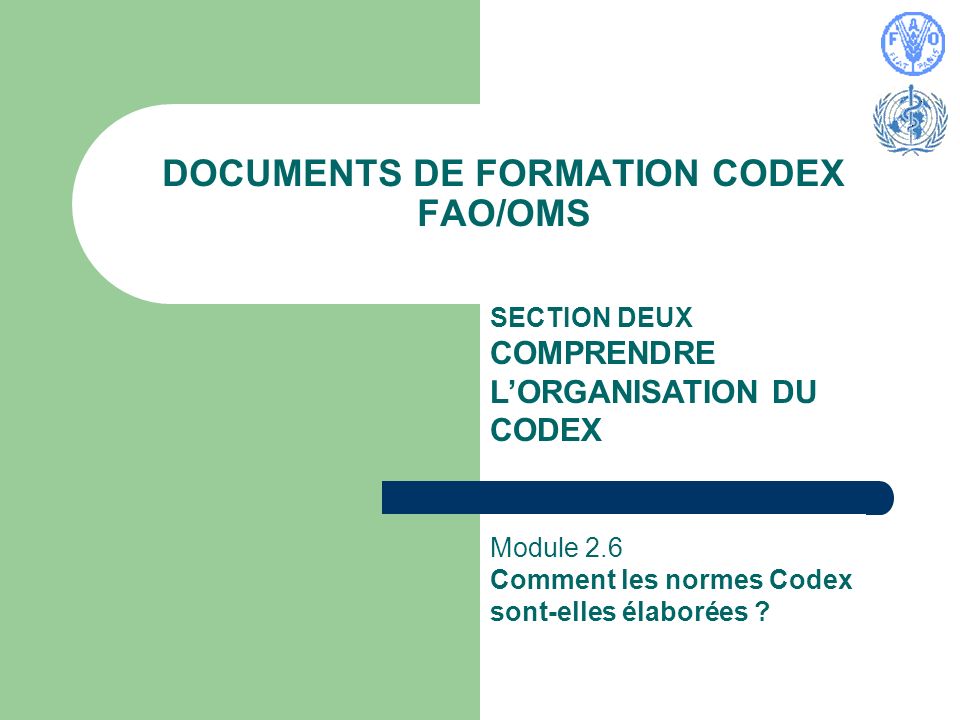 DOCUMENTS DE FORMATION CODEX FAO/OMS SECTION DEUX COMPRENDRE LORGANISATION DU CODEX Module 2.6 Comment les normes Codex sont-elles élaborées