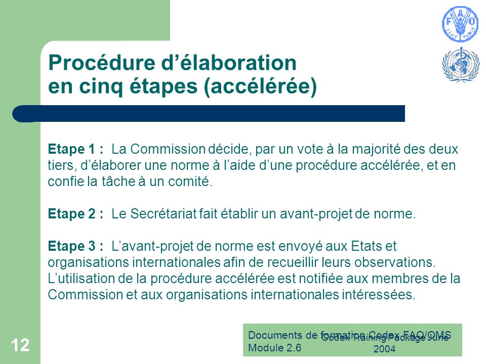 Documents de formation Codex FAO/OMS Module 2.6 Codex Training Package June Procédure délaboration en cinq étapes (accélérée) Etape 1 : La Commission décide, par un vote à la majorité des deux tiers, délaborer une norme à laide dune procédure accélérée, et en confie la tâche à un comité.