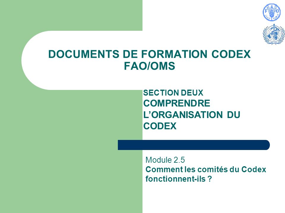 DOCUMENTS DE FORMATION CODEX FAO/OMS SECTION DEUX COMPRENDRE LORGANISATION DU CODEX Module 2.5 Comment les comités du Codex fonctionnent-ils
