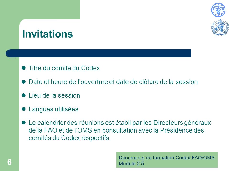 Documents de formation Codex FAO/OMS Module Invitations Titre du comité du Codex Date et heure de louverture et date de clôture de la session Lieu de la session Langues utilisées Le calendrier des réunions est établi par les Directeurs généraux de la FAO et de lOMS en consultation avec la Présidence des comités du Codex respectifs